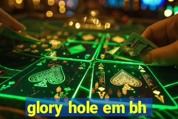 glory hole em bh